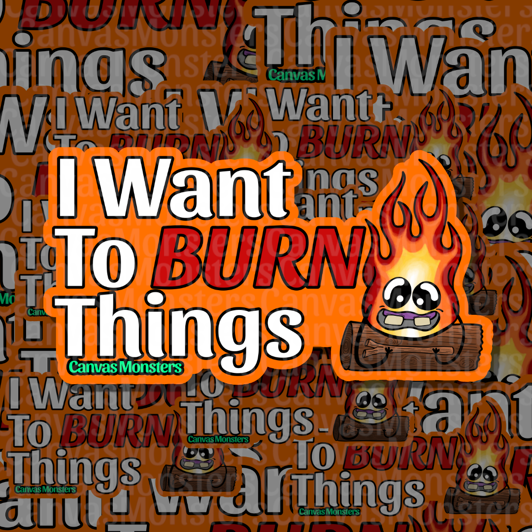 A graphic design featuring the text 'I Want To BURN Things' in bold white and red lettering with the character Phyre!  Phyre is cartoon flame monster with sitting on a log.
