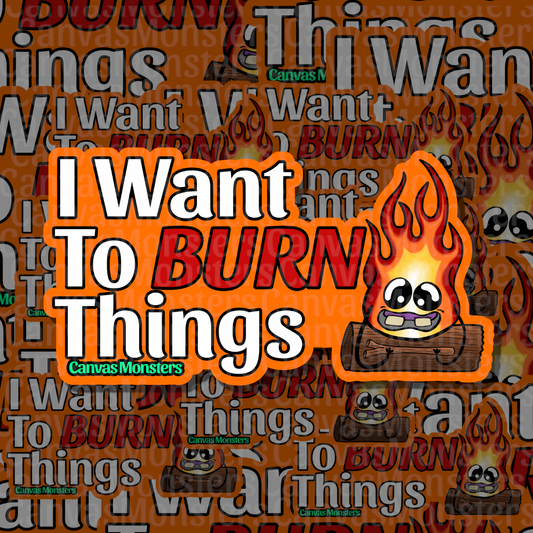 A graphic design featuring the text 'I Want To BURN Things' in bold white and red lettering with the character Phyre!  Phyre is cartoon flame monster with sitting on a log.